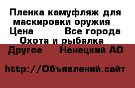 Пленка камуфляж для маскировки оружия › Цена ­ 750 - Все города Охота и рыбалка » Другое   . Ненецкий АО